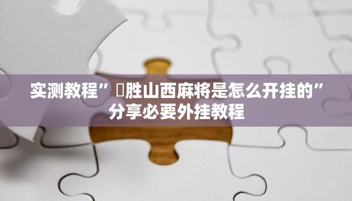实测教程”決胜山西麻将是怎么开挂的”分享必要外挂教程