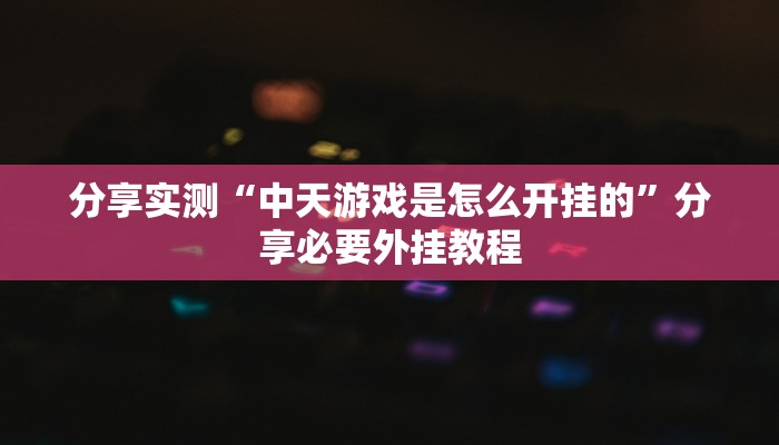 分享实测“中天游戏是怎么开挂的”分享必要外挂教程