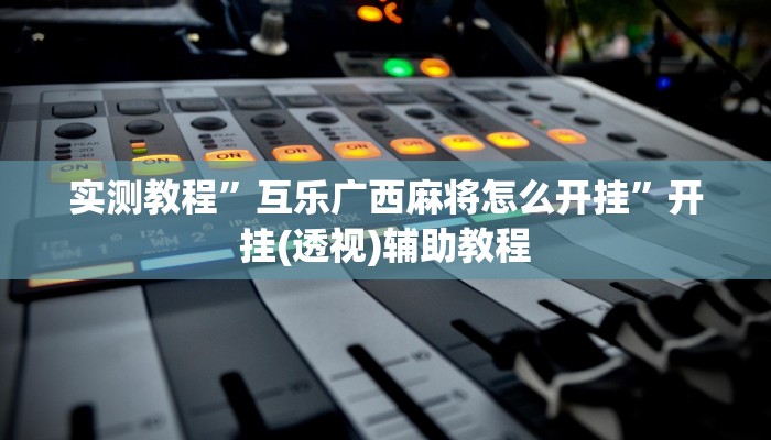 实测教程”互乐广西麻将怎么开挂”开挂(透视)辅助教程 实测教程”互乐广西麻将怎么开挂”开挂(透视)辅助教程