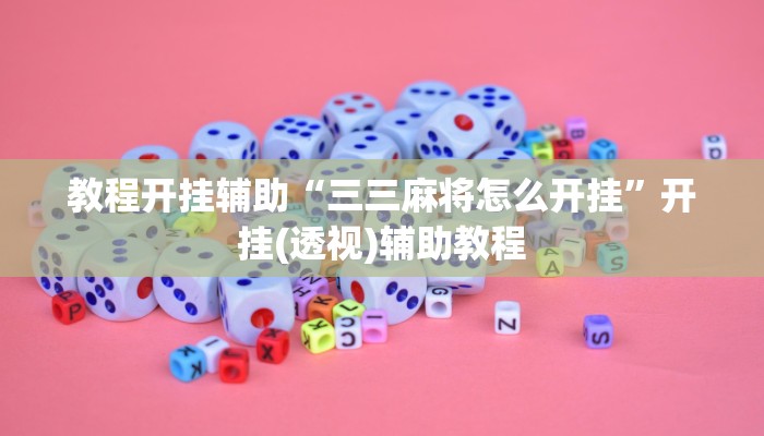 教程开挂辅助“三三麻将怎么开挂”开挂(透视)辅助教程 教程开挂辅助“三三麻将怎么开挂”开挂(透视)辅助教程