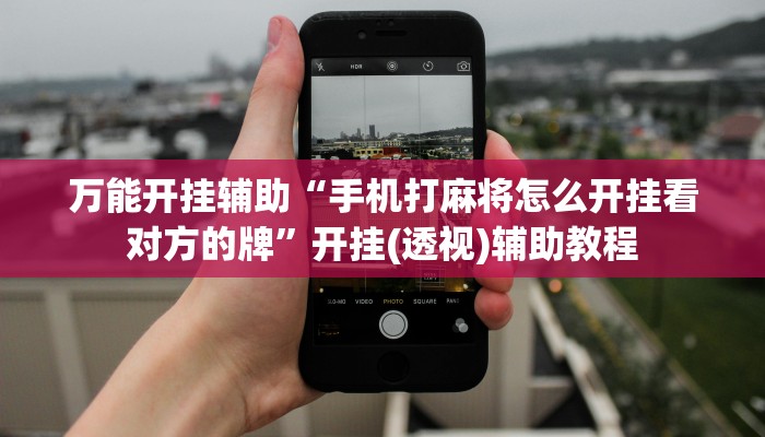 万能开挂辅助“手机打麻将怎么开挂看对方的牌”开挂(透视)辅助教程