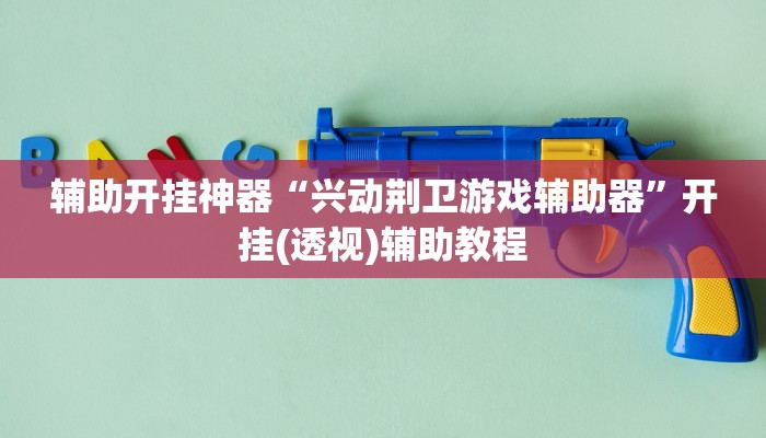 辅助开挂神器“兴动荆卫游戏辅助器”开挂(透视)辅助教程 辅助开挂神器“兴动荆卫游戏辅助器”开挂(透视)辅助教程