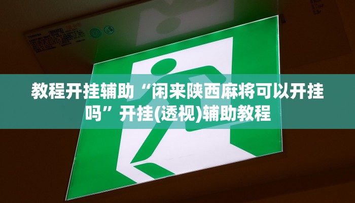 教程开挂辅助“闲来陕西麻将可以开挂吗”开挂(透视)辅助教程