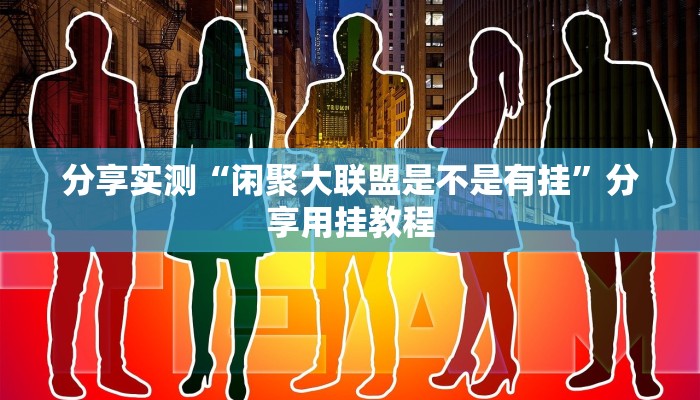 分享实测“闲聚大联盟是不是有挂”分享用挂教程