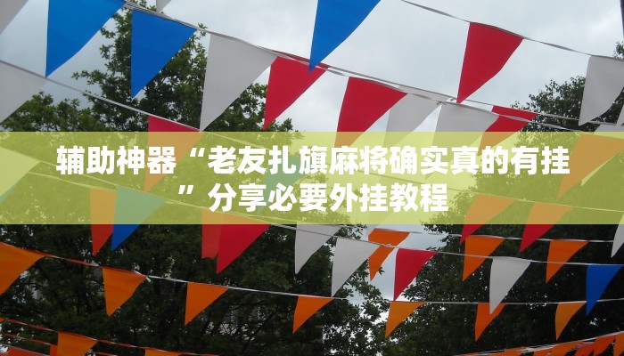 辅助神器“老友扎旗麻将确实真的有挂”分享必要外挂教程