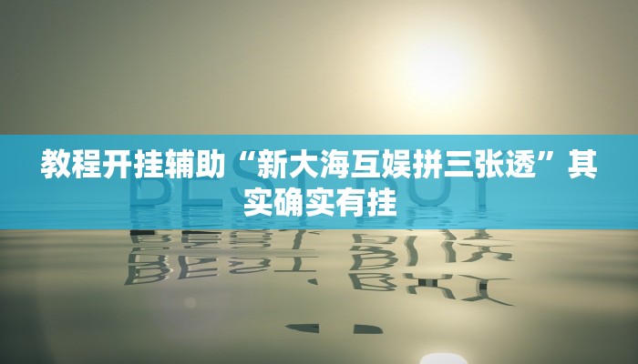 教程开挂辅助“新大海互娱拼三张透”其实确实有挂