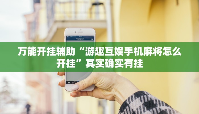 万能开挂辅助“游趣互娱手机麻将怎么开挂”其实确实有挂