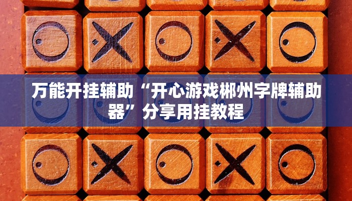 万能开挂辅助“开心游戏郴州字牌辅助器”分享用挂教程