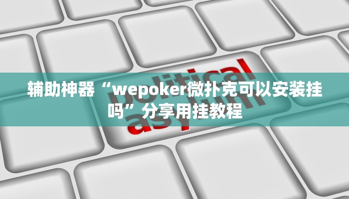 辅助神器“wepoker微扑克可以安装挂吗”分享用挂教程