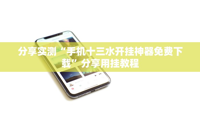 分享实测“手机十三水开挂神器免费下载”分享用挂教程