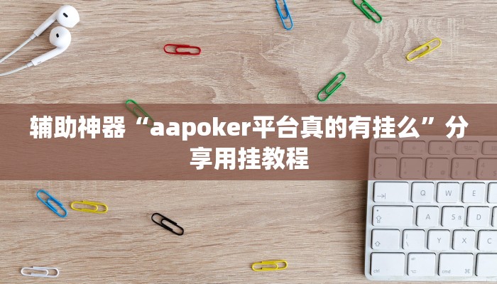 辅助神器“aapoker平台真的有挂么”分享用挂教程