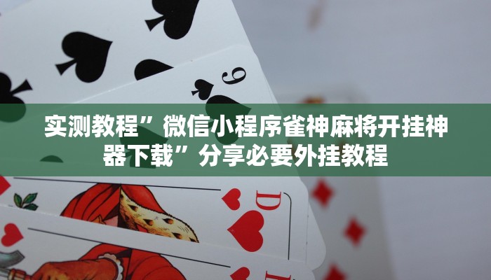实测教程”微信小程序雀神麻将开挂神器下载”分享必要外挂教程
