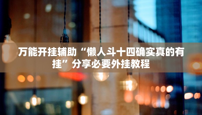 万能开挂辅助“懒人斗十四确实真的有挂”分享必要外挂教程