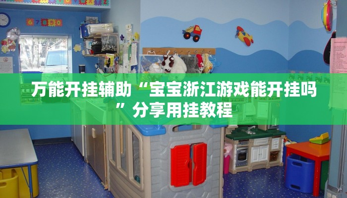 万能开挂辅助“宝宝浙江游戏能开挂吗”分享用挂教程