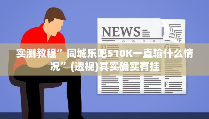 实测教程”同城乐吧510K一直输什么情况”(透视)其实确实有挂