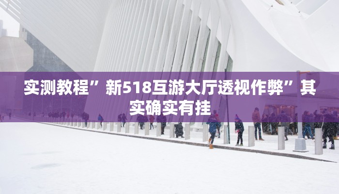 实测教程”新518互游大厅透视作弊”其实确实有挂