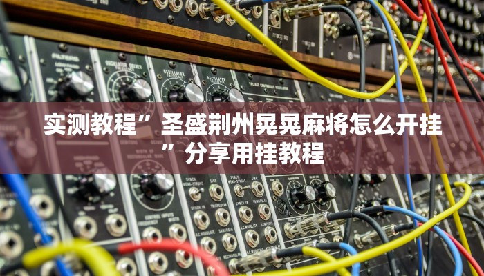 实测教程”圣盛荆州晃晃麻将怎么开挂”分享用挂教程