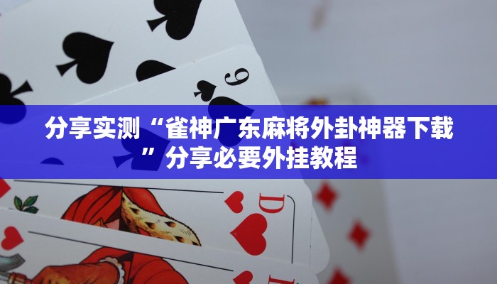 分享实测“雀神广东麻将外卦神器下载”分享必要外挂教程