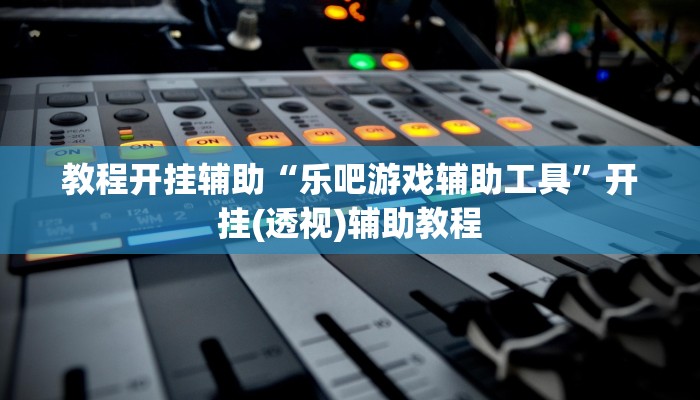 教程开挂辅助“乐吧游戏辅助工具”开挂(透视)辅助教程