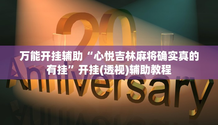 万能开挂辅助“心悦吉林麻将确实真的有挂”开挂(透视)辅助教程