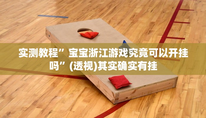 实测教程”宝宝浙江游戏究竟可以开挂吗”(透视)其实确实有挂