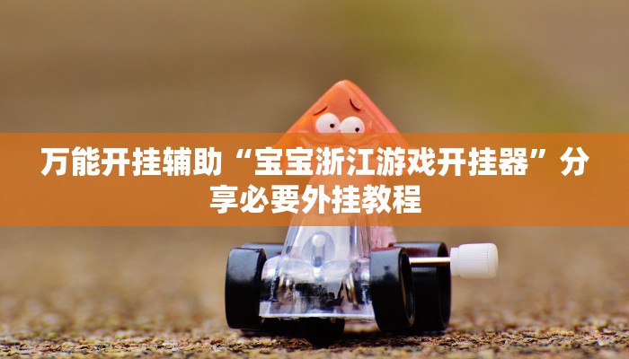 万能开挂辅助“宝宝浙江游戏开挂器”分享必要外挂教程