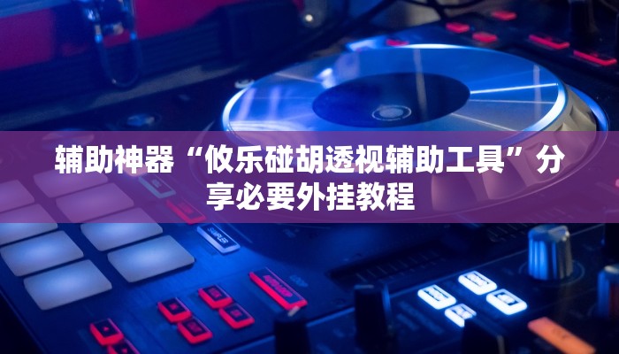 辅助神器“攸乐碰胡透视辅助工具”分享必要外挂教程