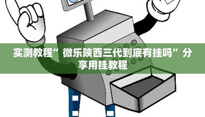 实测教程”微乐陕西三代到底有挂吗”分享用挂教程