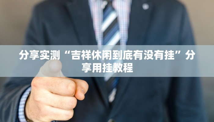 分享实测“吉祥休闲到底有没有挂”分享用挂教程