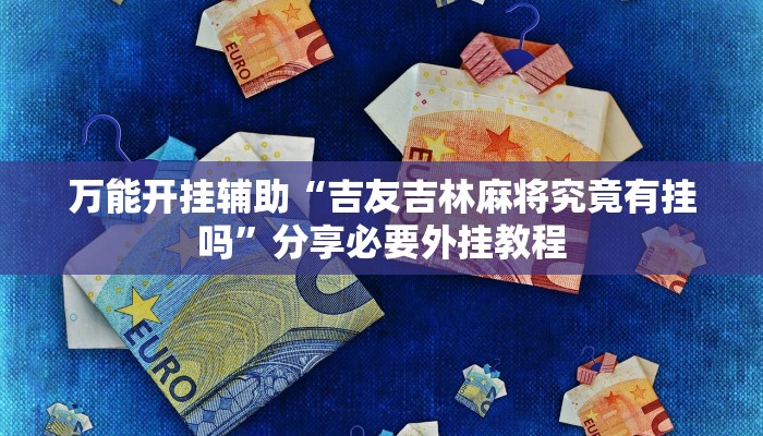 万能开挂辅助“吉友吉林麻将究竟有挂吗”分享必要外挂教程
