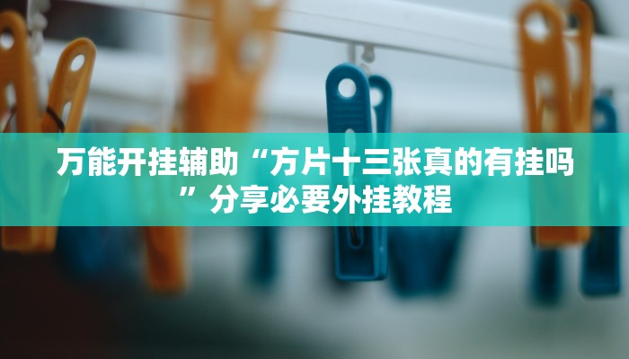 万能开挂辅助“方片十三张真的有挂吗”分享必要外挂教程