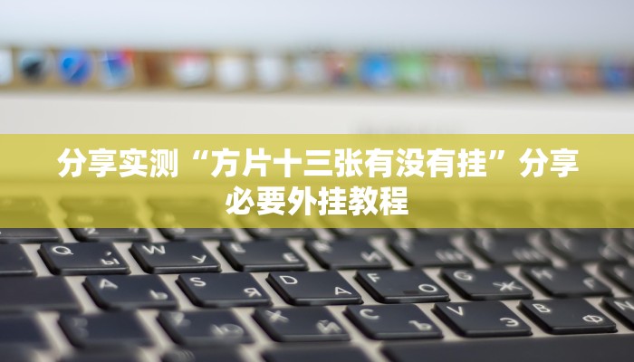 分享实测“方片十三张有没有挂”分享必要外挂教程