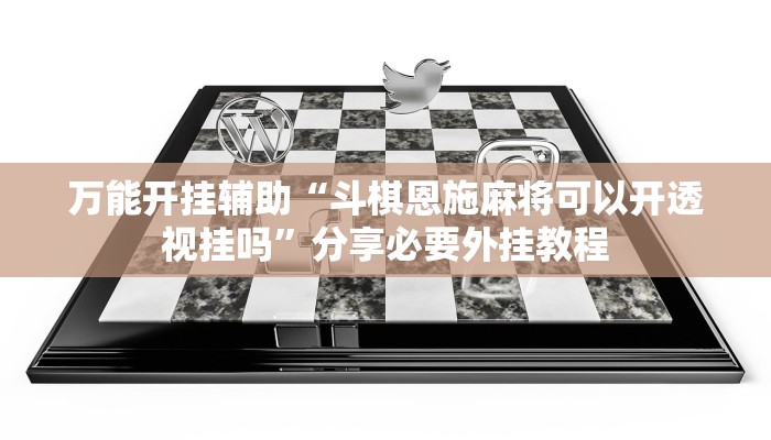 万能开挂辅助“斗棋恩施麻将可以开透视挂吗”分享必要外挂教程