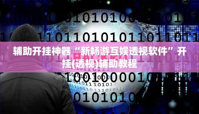 辅助开挂神器“新畅游互娱透视软件”开挂(透视)辅助教程