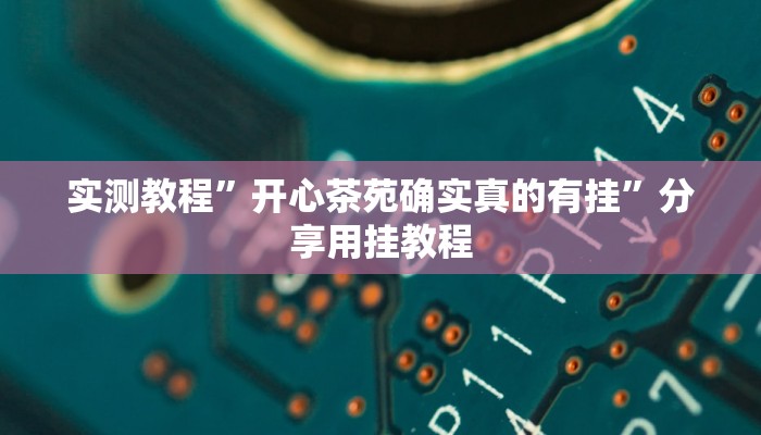 实测教程”开心茶苑确实真的有挂”分享用挂教程