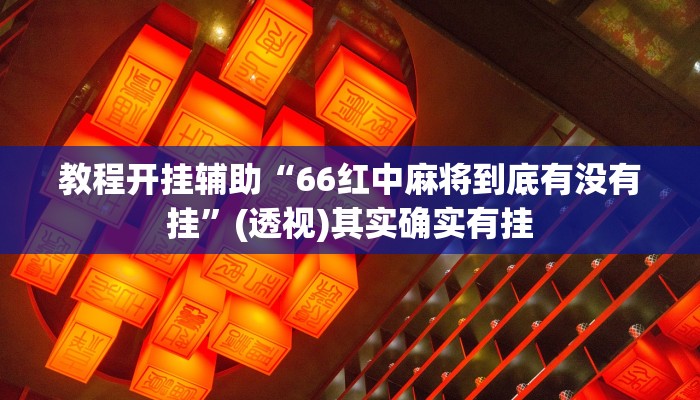 教程开挂辅助“66红中麻将到底有没有挂”(透视)其实确实有挂