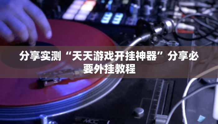 分享实测“天天游戏开挂神器”分享必要外挂教程