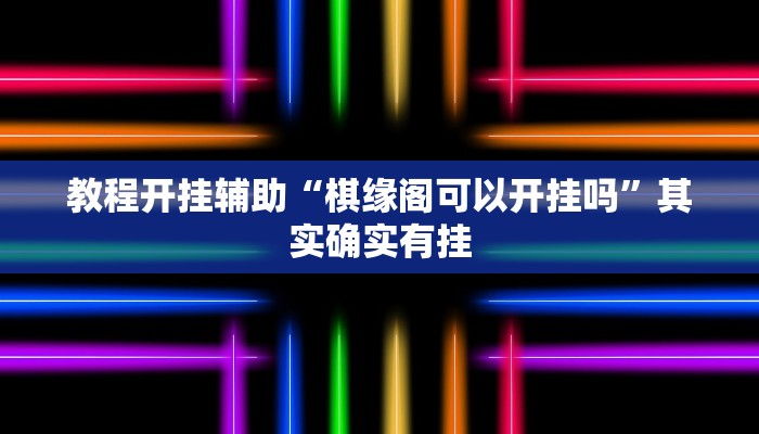 教程开挂辅助“棋缘阁可以开挂吗”其实确实有挂