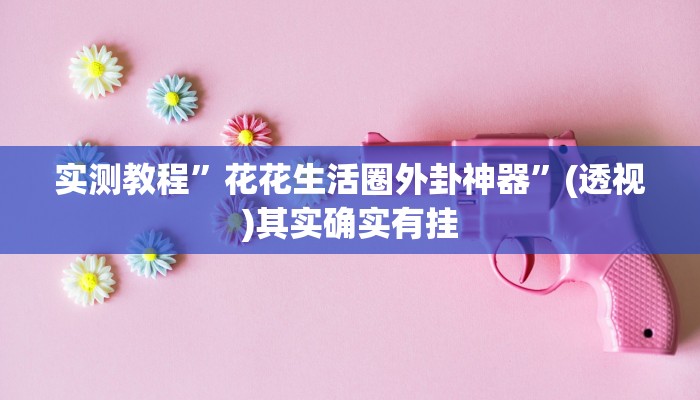 实测教程”花花生活圈外卦神器”(透视)其实确实有挂