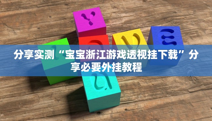 分享实测“宝宝浙江游戏透视挂下载”分享必要外挂教程
