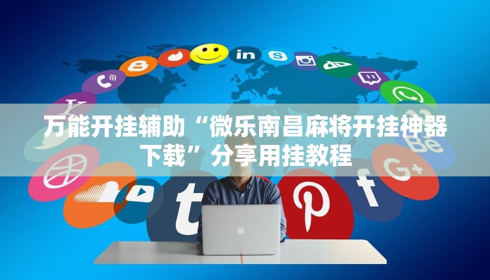 万能开挂辅助“微乐南昌麻将开挂神器下载”分享用挂教程