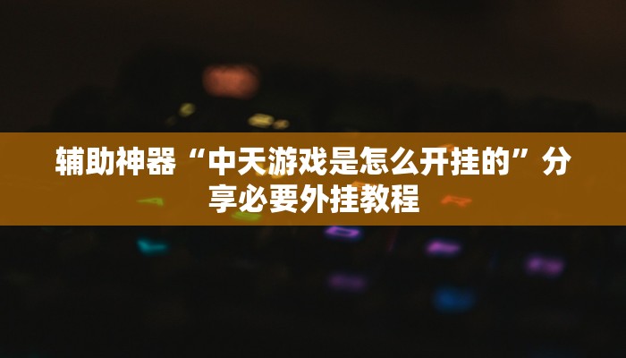 辅助神器“中天游戏是怎么开挂的”分享必要外挂教程