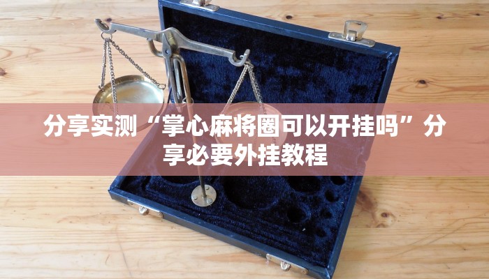 分享实测“掌心麻将圈可以开挂吗”分享必要外挂教程