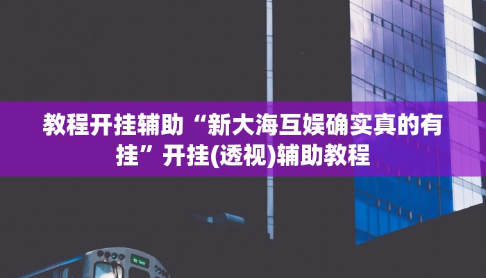 教程开挂辅助“新大海互娱确实真的有挂”开挂(透视)辅助教程