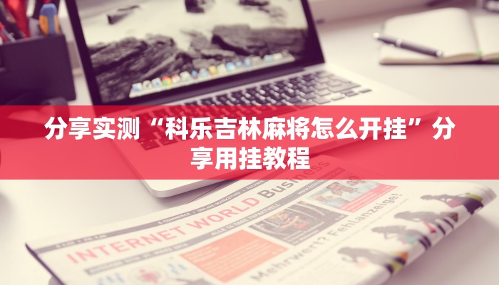 分享实测“科乐吉林麻将怎么开挂”分享用挂教程