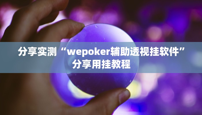 分享实测“wepoker辅助透视挂软件”分享用挂教程