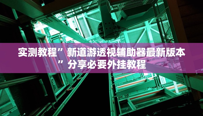 实测教程”新道游透视辅助器最新版本”分享必要外挂教程
