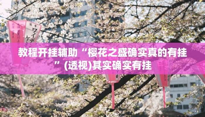 教程开挂辅助“樱花之盛确实真的有挂”(透视)其实确实有挂