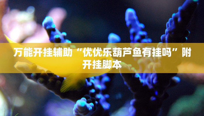 万能开挂辅助“优优乐葫芦鱼有挂吗”附开挂脚本