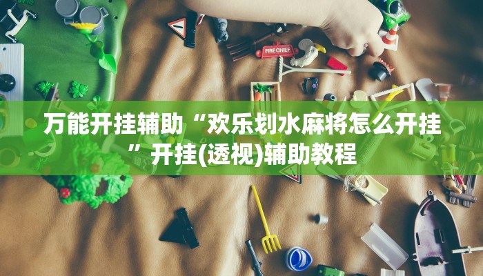 万能开挂辅助“欢乐划水麻将怎么开挂”开挂(透视)辅助教程